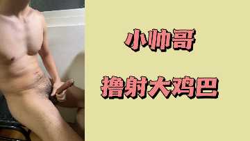 小帅哥撸射大鸡巴