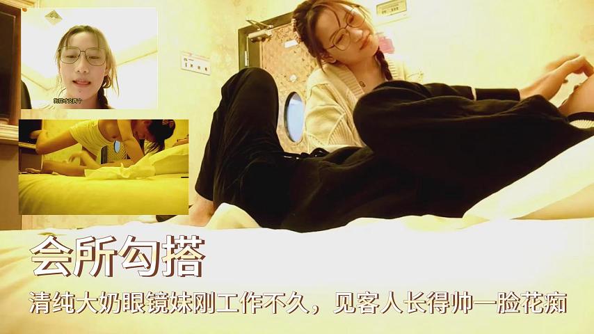 会所勾搭清纯大奶眼镜妹刚工作不久见客人长得帅一